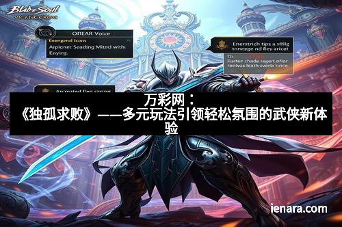 万彩网：《独孤求败》——多元玩法引领轻松氛围的武侠新体验