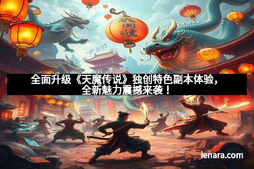全面升级《天魔传说》独创特色副本体验，全新魅力震撼来袭！